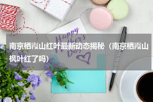 南京栖霞山红叶最新动态揭秘（南京栖霞山枫叶红了吗）