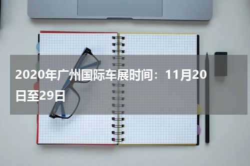 2020年广州国际车展时间：11月20日至29日