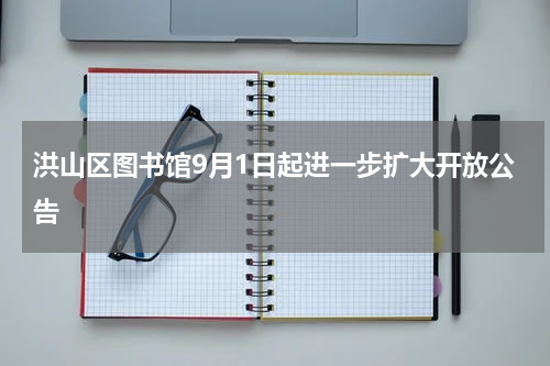洪山区图书馆9月1日起进一步扩大开放公告