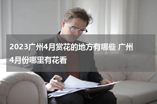2023广州4月赏花的地方有哪些 广州4月份哪里有花看