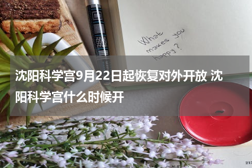 沈阳科学宫9月22日起恢复对外开放 沈阳科学宫什么时候开