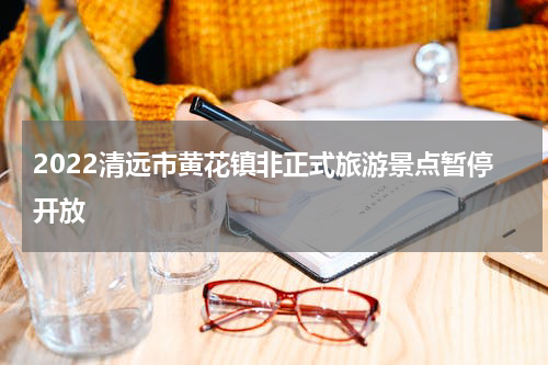 2022清远市黄花镇非正式旅游景点暂停开放