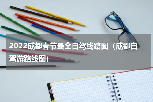 2022成都春节最全自驾线路图（成都自驾游路线图）
