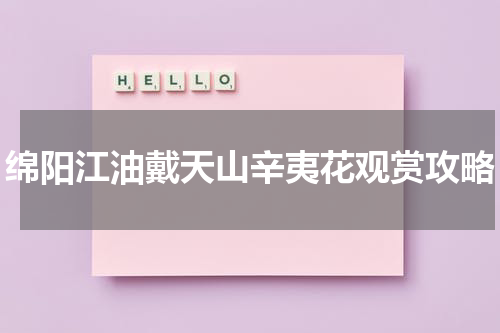 绵阳江油戴天山辛夷花观赏攻略