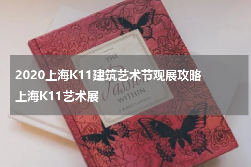 2020上海K11建筑艺术节观展攻略 上海K11艺术展