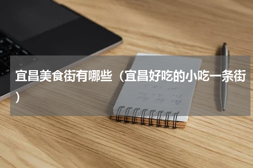 宜昌美食街有哪些（宜昌好吃的小吃一条街）