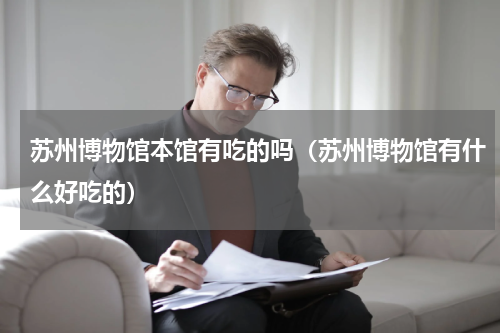 苏州博物馆本馆有吃的吗（苏州博物馆有什么好吃的）