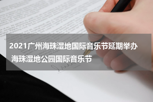 2021广州海珠湿地国际音乐节延期举办 海珠湿地公园国际音乐节