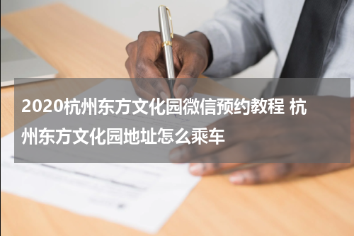 2020杭州东方文化园微信预约教程 杭州东方文化园地址怎么乘车