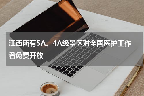 江西所有5A、4A级景区对全国医护工作者免费开放