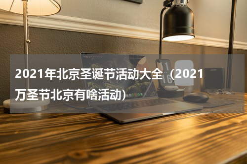 2021年北京圣诞节活动大全（2021万圣节北京有啥活动）