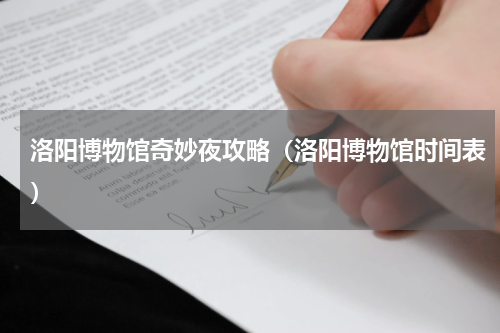 洛阳博物馆奇妙夜攻略（洛阳博物馆时间表）