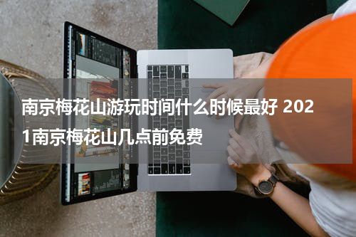 南京梅花山游玩时间什么时候最好 2021南京梅花山几点前免费