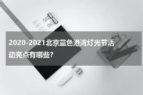 2020-2021北京蓝色港湾灯光节活动亮点有哪些？