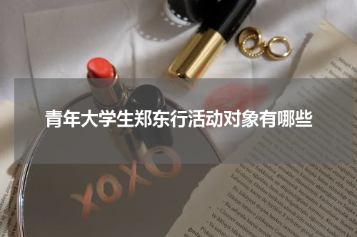 青年大学生郑东行活动对象有哪些