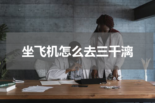 坐飞机怎么去三千漓