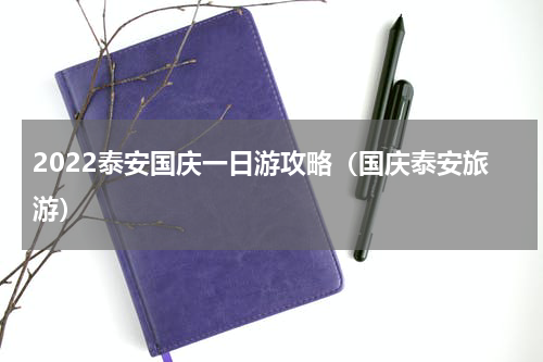 2022泰安国庆一日游攻略（国庆泰安旅游）