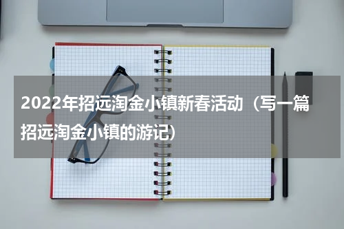 2022年招远淘金小镇新春活动（写一篇招远淘金小镇的游记）