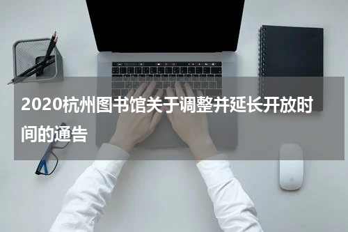 2020杭州图书馆关于调整并延长开放时间的通告