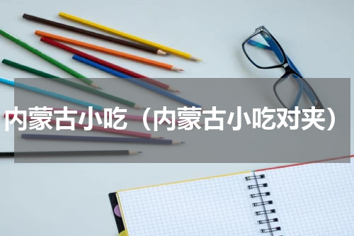 内蒙古小吃（内蒙古小吃对夹）