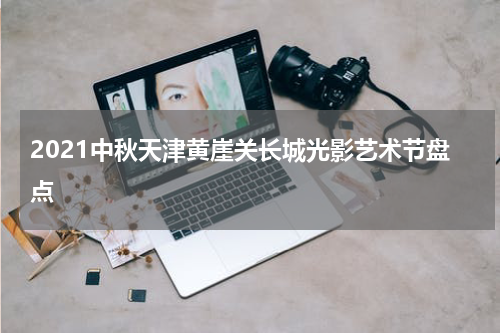 2021中秋天津黄崖关长城光影艺术节盘点