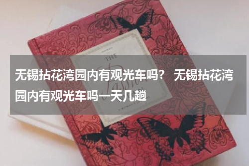 无锡拈花湾园内有观光车吗？ 无锡拈花湾园内有观光车吗一天几趟