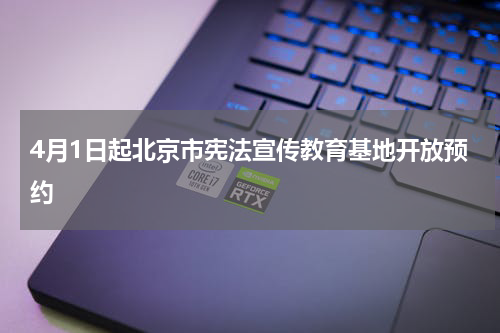4月1日起北京市宪法宣传教育基地开放预约