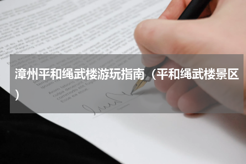 漳州平和绳武楼游玩指南（平和绳武楼景区）