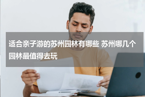 适合亲子游的苏州园林有哪些 苏州哪几个园林最值得去玩
