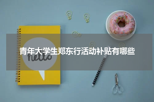 青年大学生郑东行活动补贴有哪些