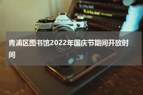 青浦区图书馆2022年国庆节期间开放时间