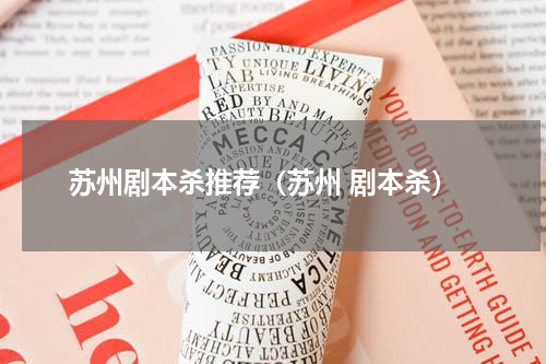 苏州剧本杀推荐（苏州 剧本杀）