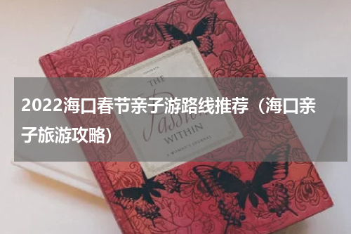 2022海口春节亲子游路线推荐（海口亲子旅游攻略）