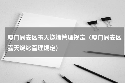 厦门同安区露天烧烤管理规定（厦门同安区露天烧烤管理规定）
