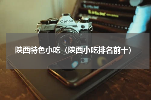陕西特色小吃（陕西小吃排名前十）