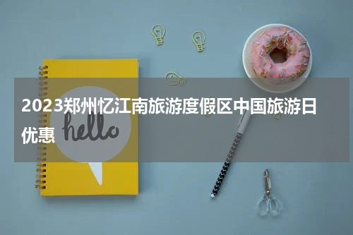 2023郑州忆江南旅游度假区中国旅游日优惠