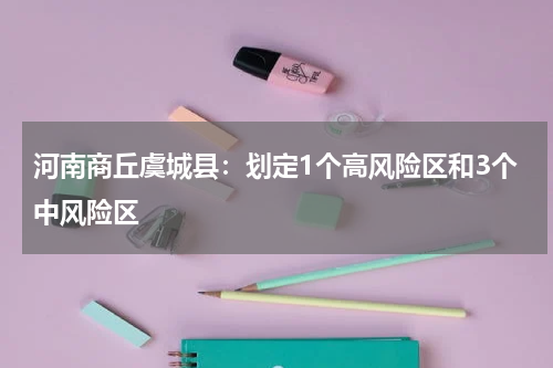 河南商丘虞城县：划定1个高风险区和3个中风险区