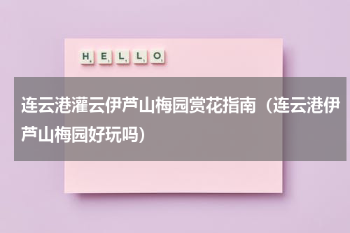 连云港灌云伊芦山梅园赏花指南（连云港伊芦山梅园好玩吗）