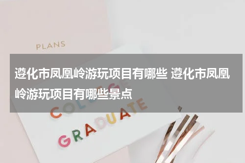 遵化市凤凰岭游玩项目有哪些 遵化市凤凰岭游玩项目有哪些景点