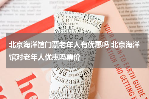 北京海洋馆门票老年人有优惠吗 北京海洋馆对老年人优惠吗票价