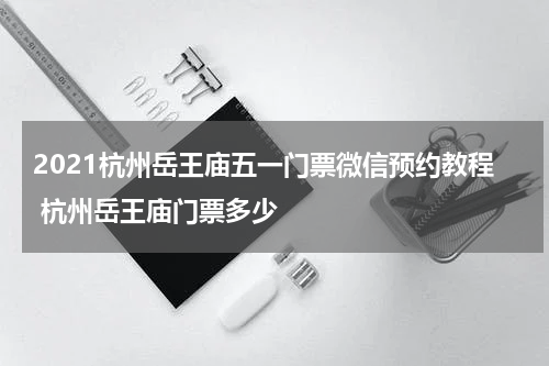 2021杭州岳王庙五一门票微信预约教程 杭州岳王庙门票多少