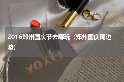 2016郑州国庆节去哪玩（郑州国庆周边游）
