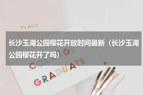 长沙玉湖公园樱花开放时间最新（长沙玉湖公园樱花开了吗）