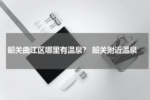 韶关曲江区哪里有温泉？ 韶关附近温泉