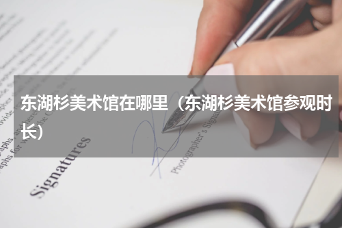东湖杉美术馆在哪里（东湖杉美术馆参观时长）