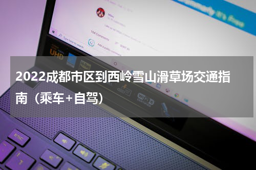 2022成都市区到西岭雪山滑草场交通指南（乘车+自驾）