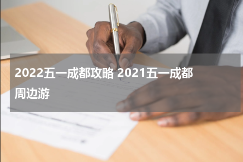 2022五一成都攻略 2021五一成都周边游