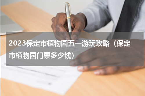 2023保定市植物园五一游玩攻略（保定市植物园门票多少钱）