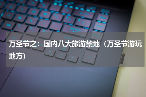 万圣节之：国内八大旅游禁地（万圣节游玩地方）