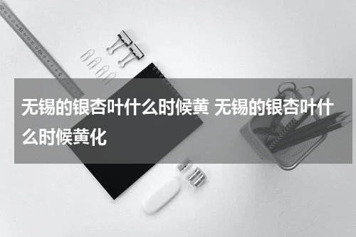无锡的银杏叶什么时候黄 无锡的银杏叶什么时候黄化